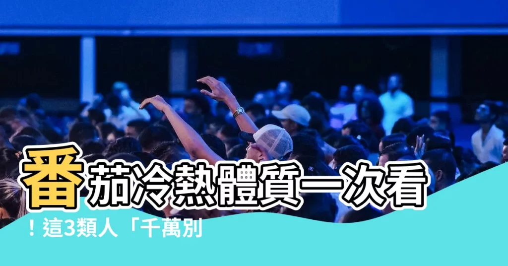 【番茄 屬性】番茄冷熱體質一次看！這3類人「千萬別碰」：小心傷身又敗運！