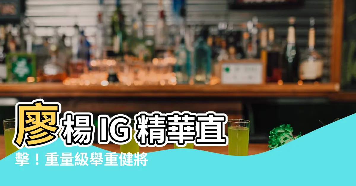 【廖楊】廖楊 IG 精華直擊！重量級舉重健將的驚人表現與幕後故事