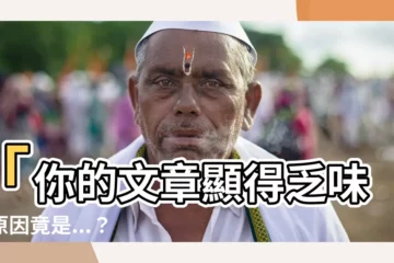 【顯得意思】「你的文章顯得乏味？原因竟是...？」