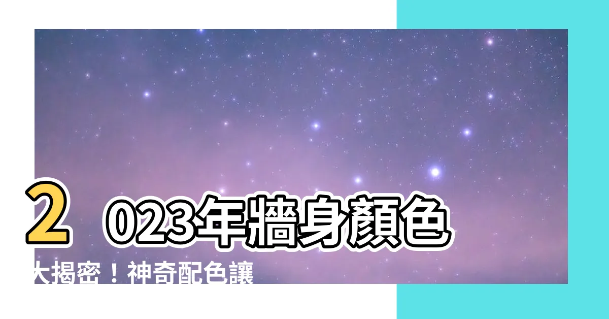 【牆身顏色2023】2023年牆身顏色大揭密！神奇配色讓你家瞬間變身超炫宅！