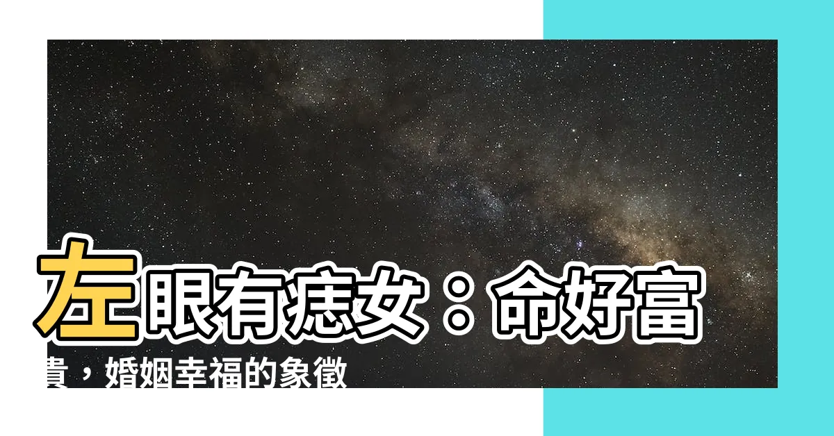 【左眼上有痣女】左眼有痣女：命好富貴，婚姻幸福的象徵！