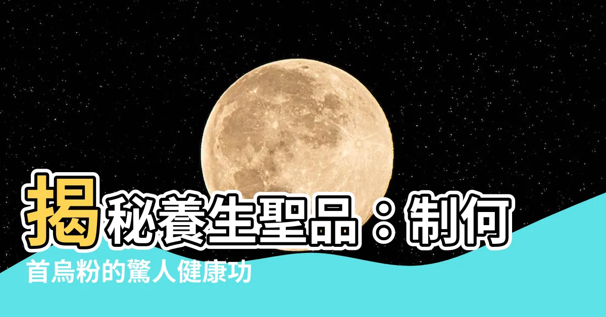 【制何首烏粉】揭秘養生聖品：制何首烏粉的驚人健康功效
