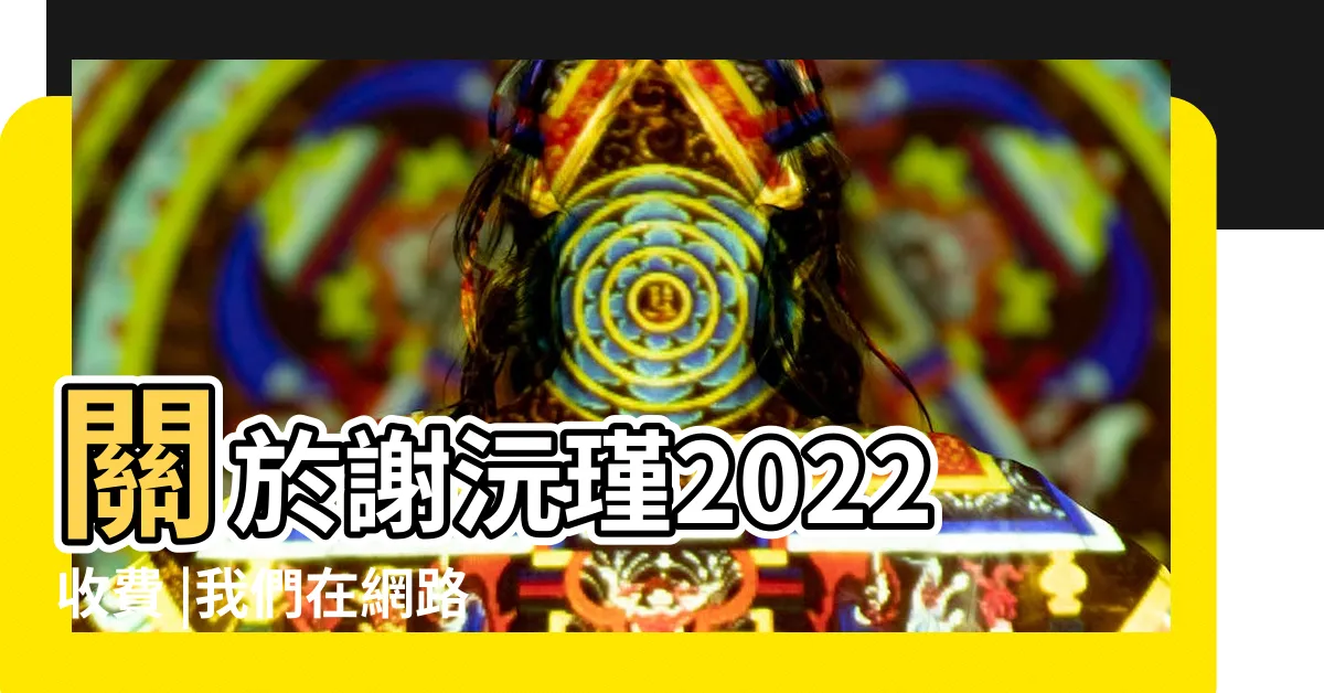 【謝沅瑾 收費】關於謝沅瑾2022收費 |我們在網路上蒐集到這些相關的討論 |民俗文化研究中心 |