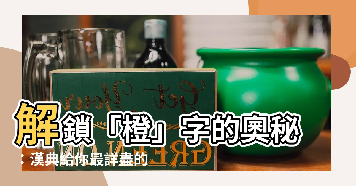 【橙 字】解鎖「橙」字的奧秘：漢典給你最詳盡的解釋！