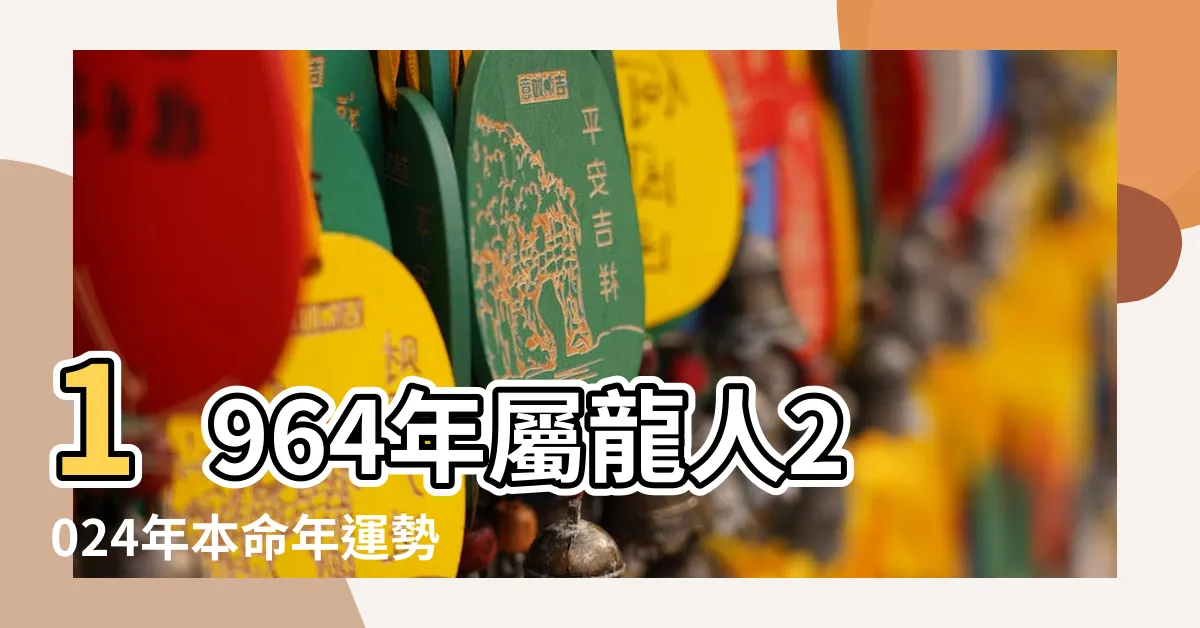 【2024 龍 年運程 1964】1964年屬龍人2024年本命年運勢及運程詳解64年出生60歲生肖 |運程詳解 |1964年屬龍的女人2024全年的運勢 |