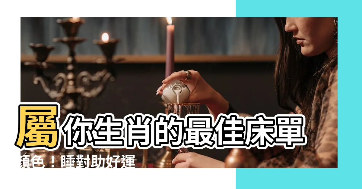 【生肖牀單顏色】屬你生肖的最佳牀單顏色！睡對助好運