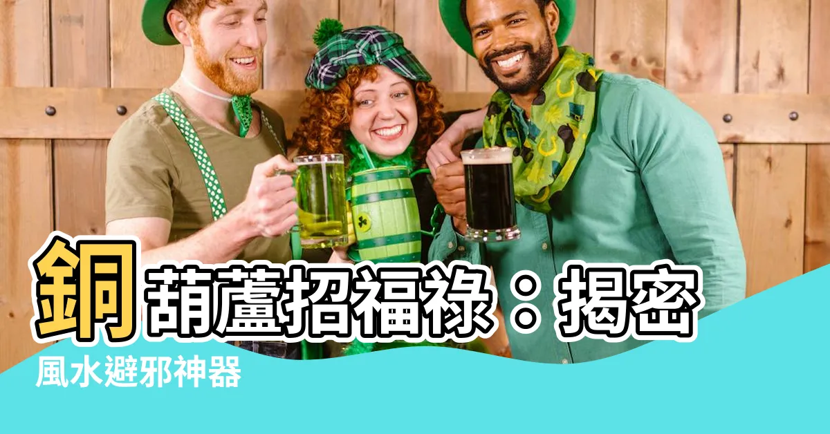 【銅葫蘆】銅葫蘆招福祿：揭密風水避邪神器