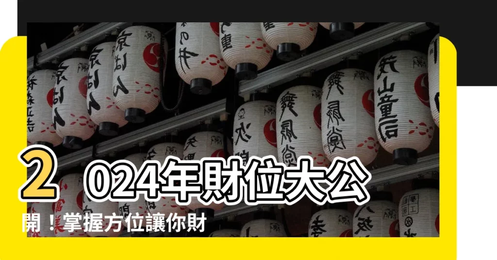 【今年的財位在哪裏】2024年財位大公開！掌握方位讓你財運旺旺來