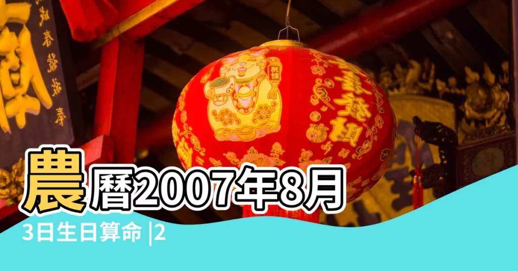 農曆2007年8月3日生日算命 |2007年8月3日出生日期看命運 |2007年8月3日出生時間看命運 |【8月初三的命運2007年】