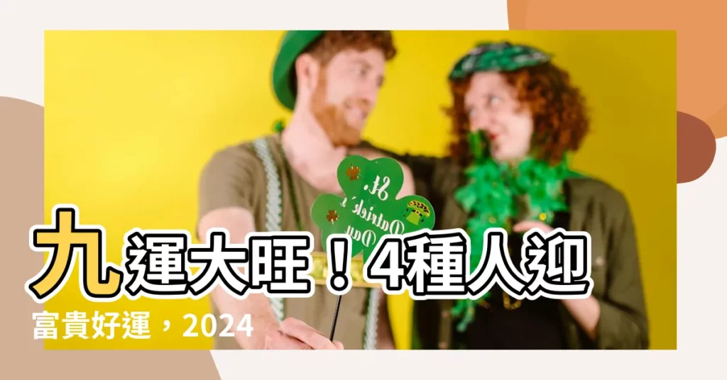 【九運】九運大旺！4種人迎富貴好運，2024旺運產業揭露