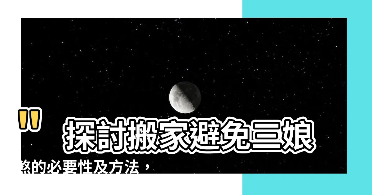 【三娘煞搬屋】"探討搬家避免三娘煞的必要性及方法，關鍵在於三娘煞搬屋"