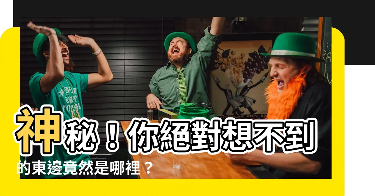 【東邊是哪裏】神秘！你絕對想不到的東邊竟然是哪裡？