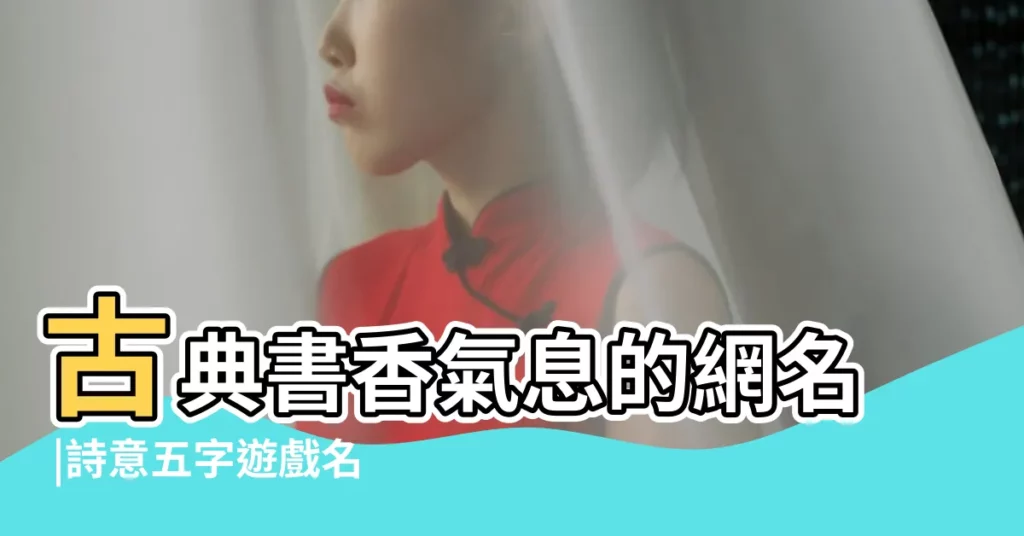 古典書香氣息的網名 |詩意五字遊戲名字大全 |四個字的遊戲名字詩意 |【五字詩意的遊戲名字大全集】