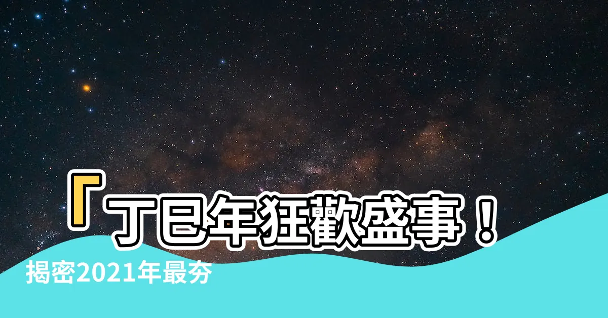 【丁巳年】「丁巳年狂歡盛事！揭密2021年最夯活動，讓你爽翻天！」