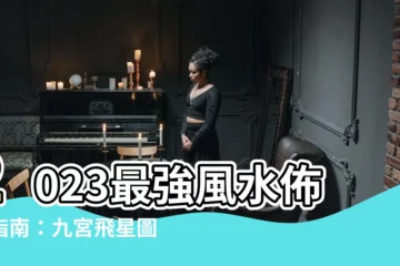 【2023擺位】2023最強風水佈置指南：九宮飛星圖＋10大催運擺位揭曉！