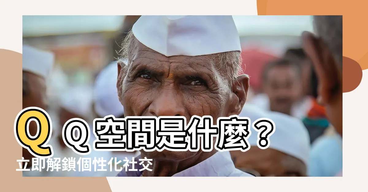 【qq空間是什麼】QQ 空間是什麼？立即解鎖個性化社交體驗！