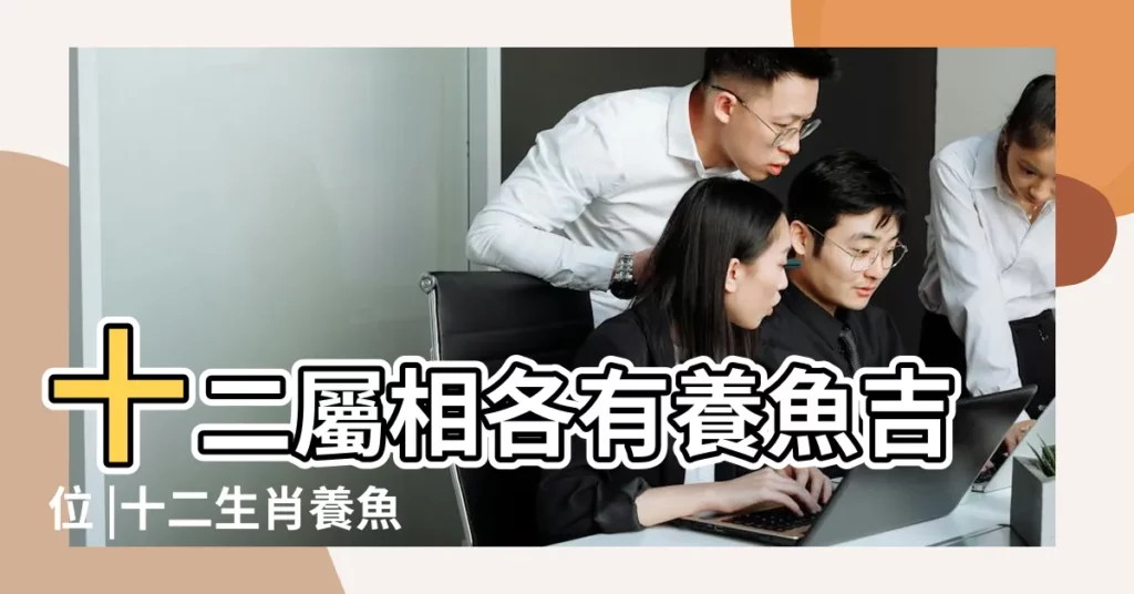 十二屬相各有養魚吉位 |十二生肖養魚數量魚養幾條旺財 |養魚的條數有什麼講究 |【十二屬相養魚】