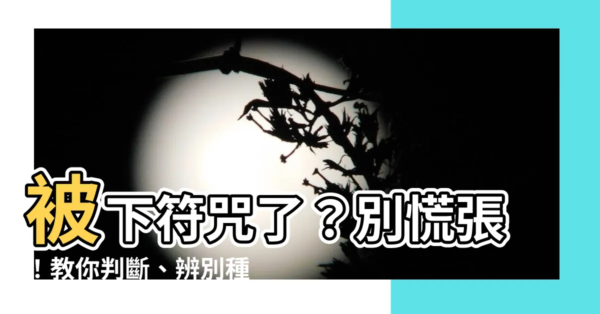 【被下符咒如何解】被下符咒了？別慌張！教你判斷、辨別種類和化解方法