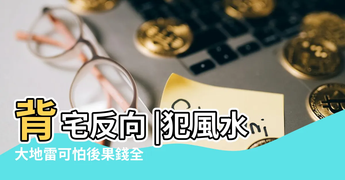 【背門反向】背宅反向 |犯風水大地雷可怕後果錢全跑了 |李行私房話 |