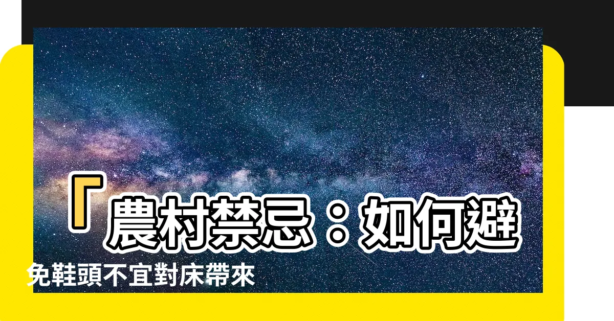 【鞋頭不宜對牀】「農村禁忌：如何避免鞋頭不宜對牀帶來厄運？」