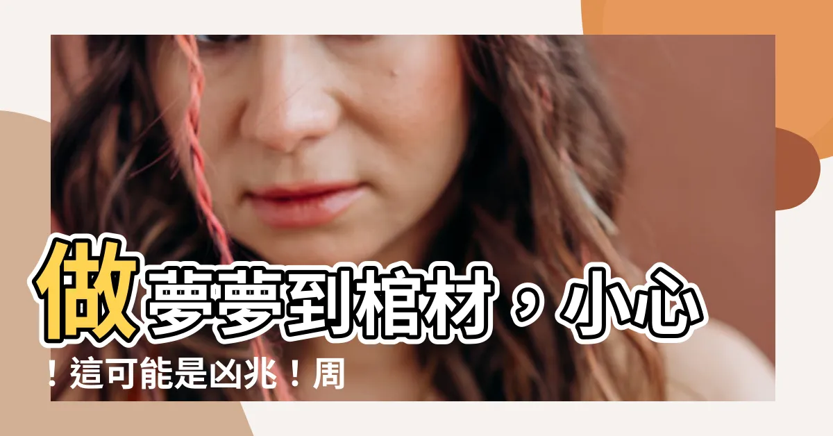 【做夢夢到棺材】做夢夢到棺材，小心！這可能是凶兆！周公解夢幫你趨吉避兇