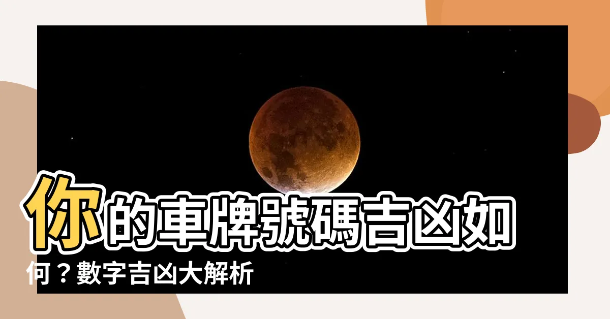 【數字吉凶 車牌】你的車牌號碼吉凶如何？數字吉凶大解析，快來查閲！