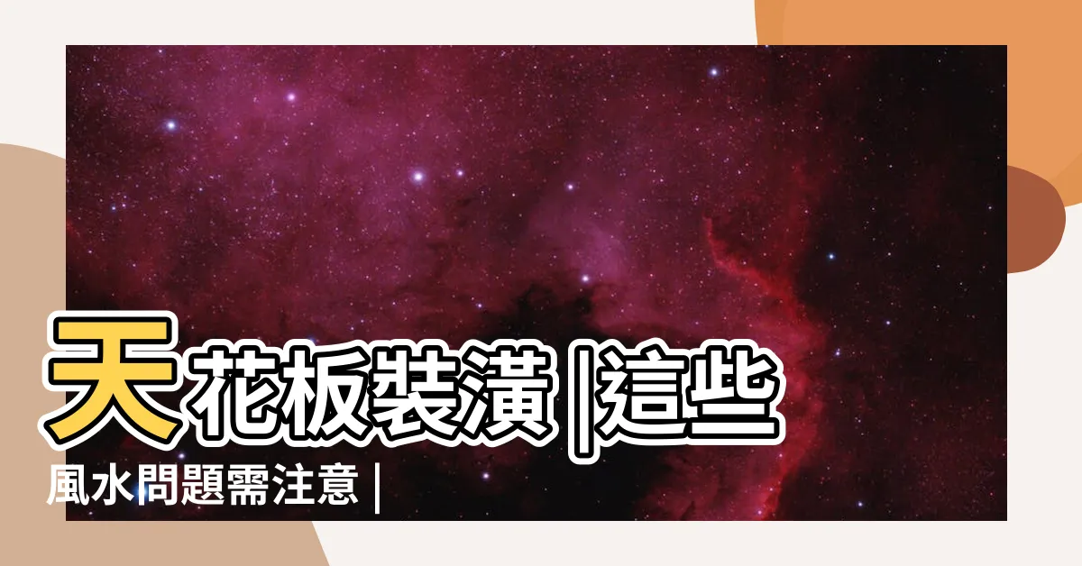 【天花板風水】天花板裝潢 |這些風水問題需注意 |天花板設計必須知道的風水知識 |