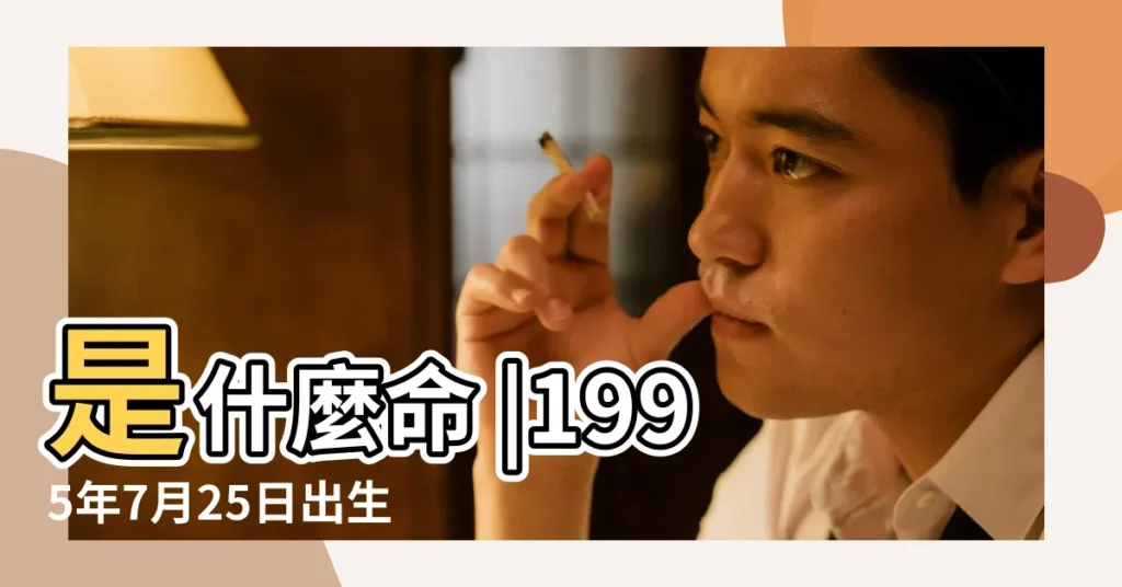 是什麼命 |1995年7月25日出生的人是什麼命 |五行缺什麼 |【1995年7月25日出生是什麼命】