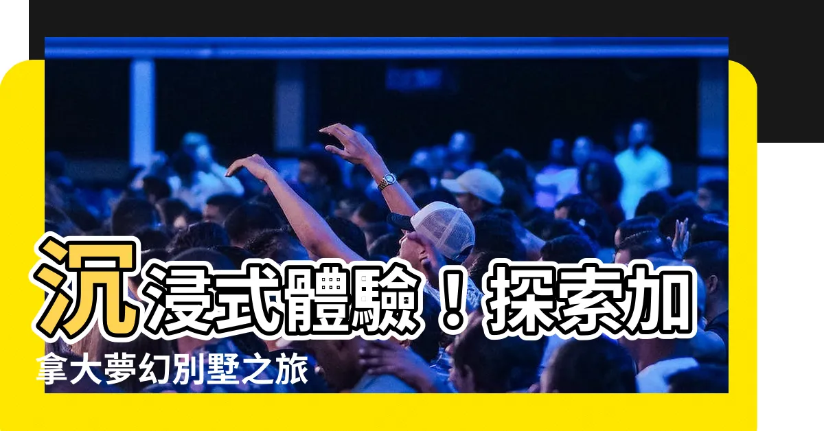 【加拿大別墅】沉浸式體驗！探索加拿大夢幻別墅之旅