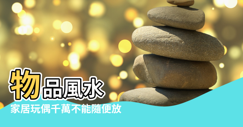 【床頭放玩偶風水學說法】物品風水 |家居玩偶千萬不能隨便放 |破財招小人 |