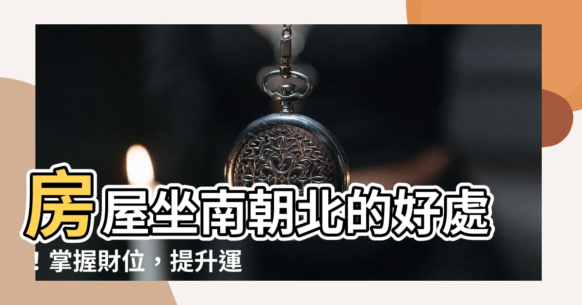 【房屋坐南朝北】房屋坐南朝北的好處！掌握財位，提升運勢！
