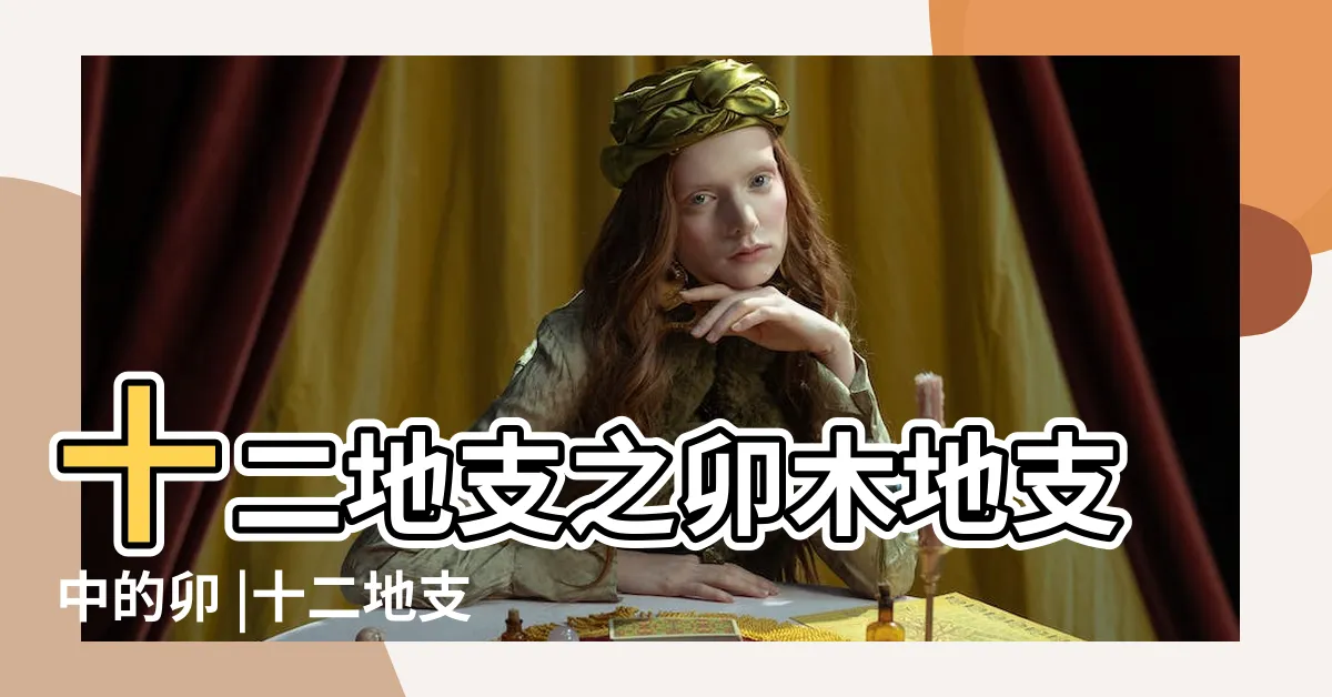 【卯五行】十二地支之卯木地支中的卯 |十二地支與五行所屬 |來自東方辰霖 |
