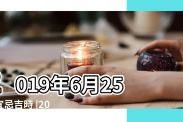 【2019年6月25日黃道吉日查詢】2019年6月25日宜忌吉時 |2019年6月25日黃曆查詢 |2019年6月25日黃歷查詢 |