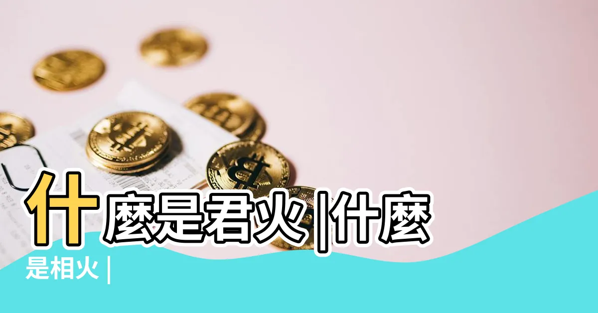 【君火 相火】什麼是君火 |什麼是相火 |