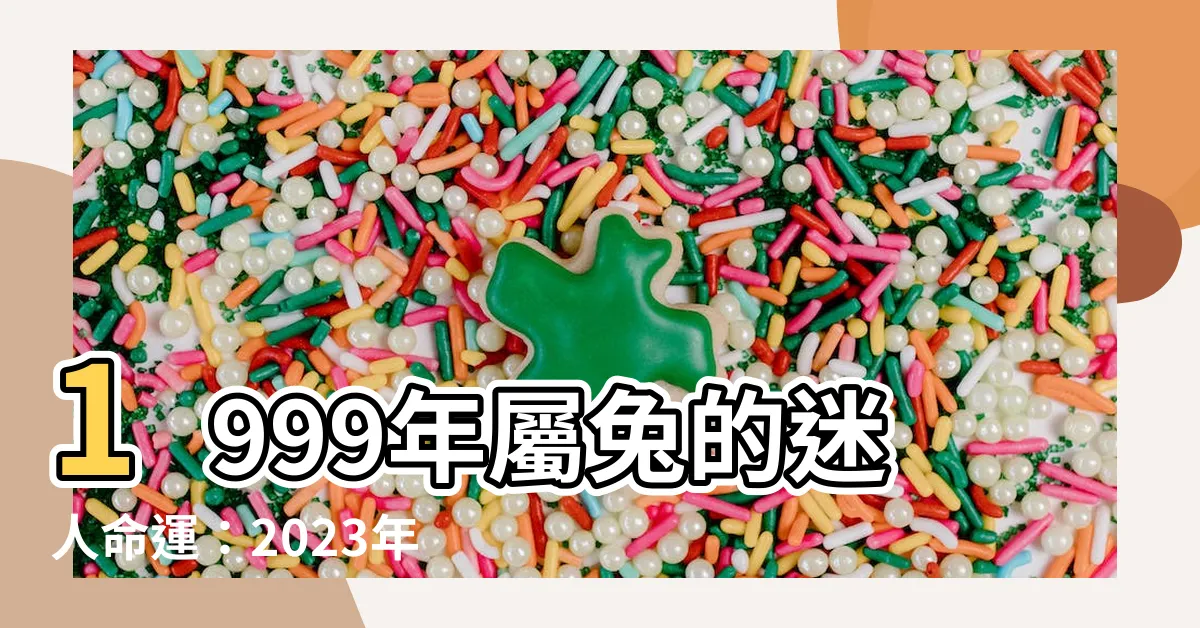 【1999屬兔】1999年屬兔的迷人命運：2023年與2024年充滿驚喜！
