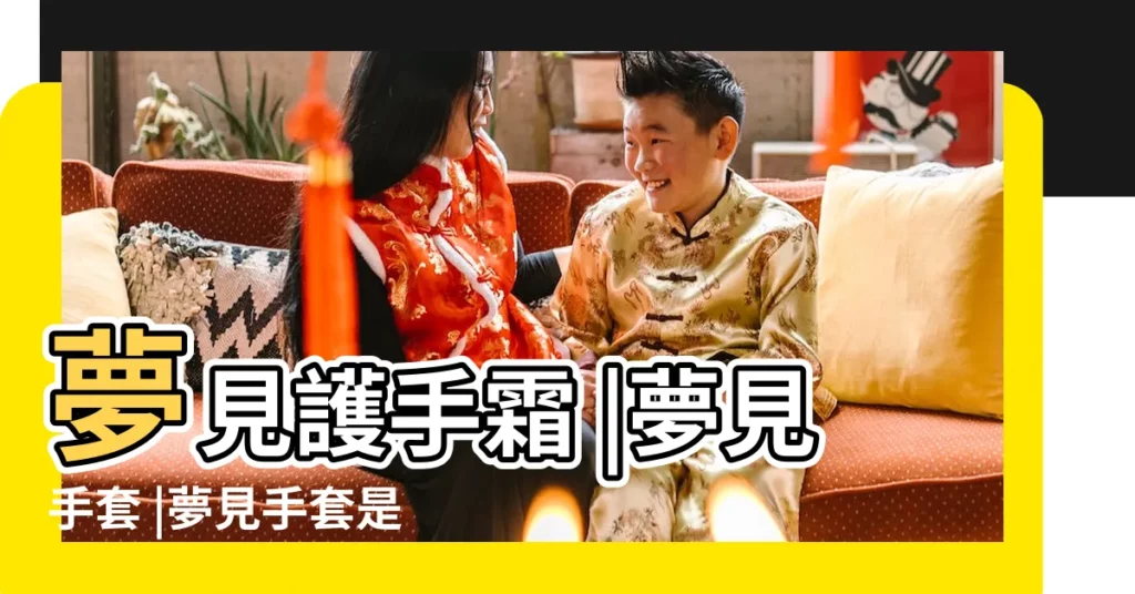 夢見護手霜 |夢見手套 |夢見手套是什麼意思 |【夢到買小孩手套】