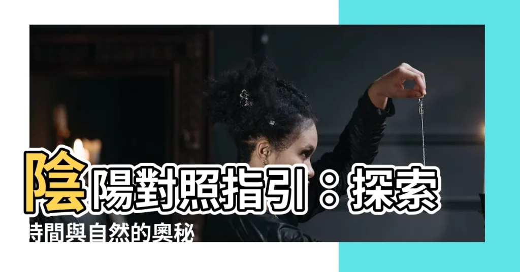 【陰陽對照】陰陽對照指引：探索時間與自然的奧秘