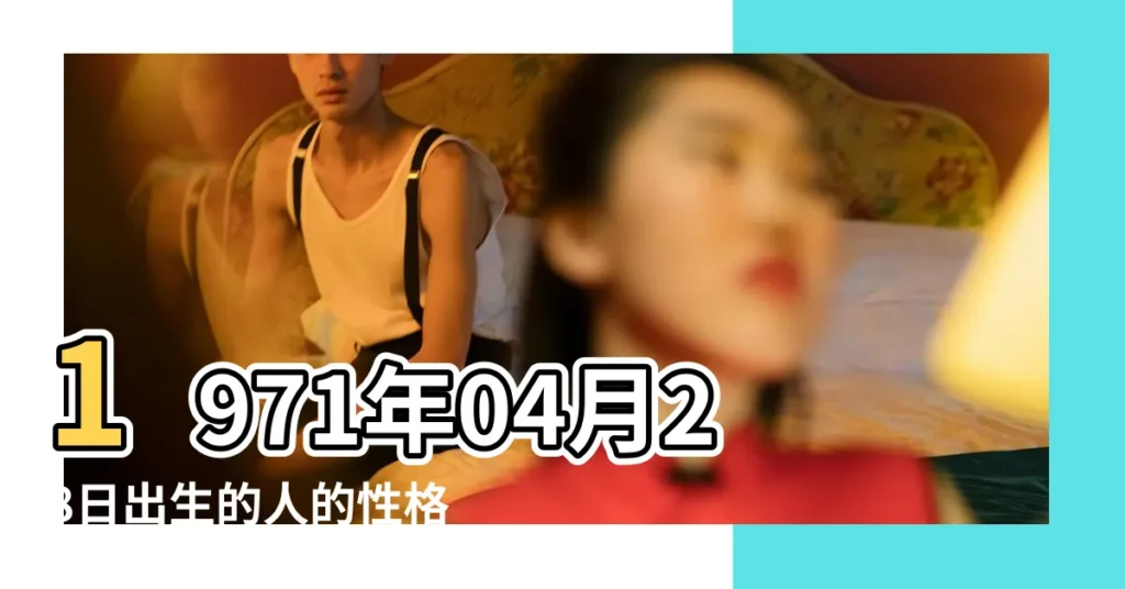 1971年04月28日出生的人的性格命運 |1971年4月28日出生屬於什麼星座 |1971年4月28屬什麼星座是什麼 |【1971年4月28屬什麼星座】