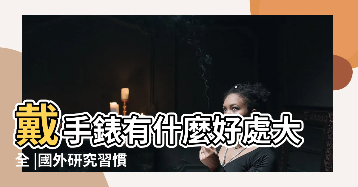 【戴手錶】戴手錶有什麼好處大全 |國外研究習慣戴手錶的人會表現這些特質 |如何讓人一眼看出你的手錶品味 |