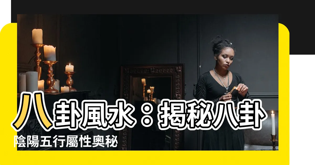【八卦 屬性】八卦風水：揭秘八卦陰陽五行屬性奧秘