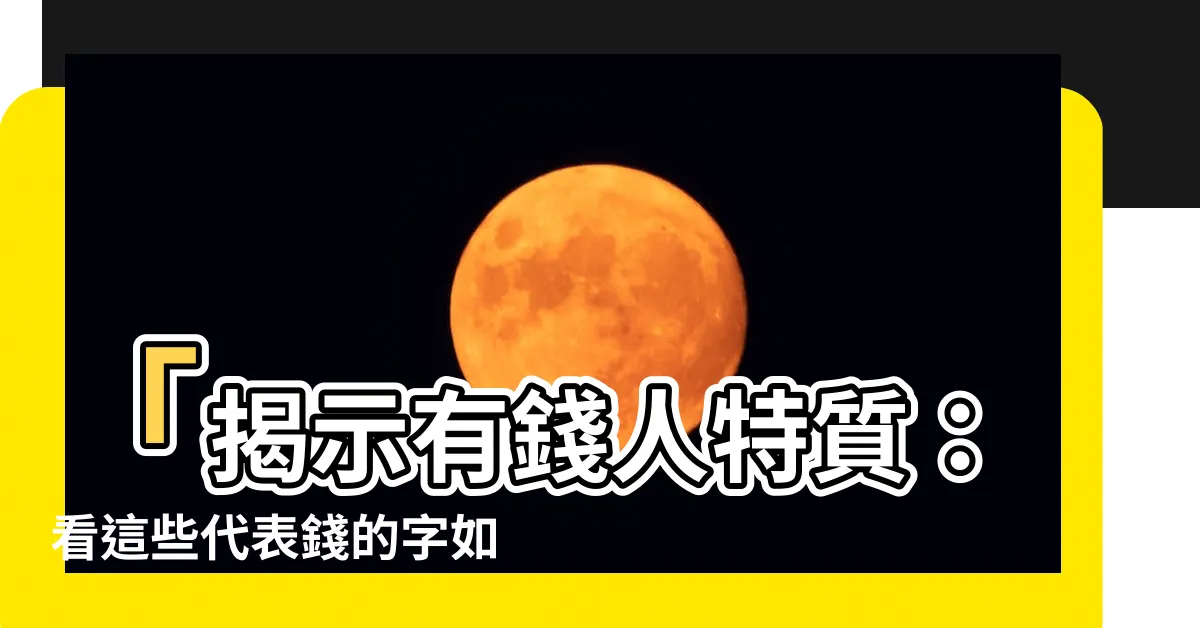 【代表錢的字】「揭示有錢人特質：看這些代表錢的字如何定義財富成功」