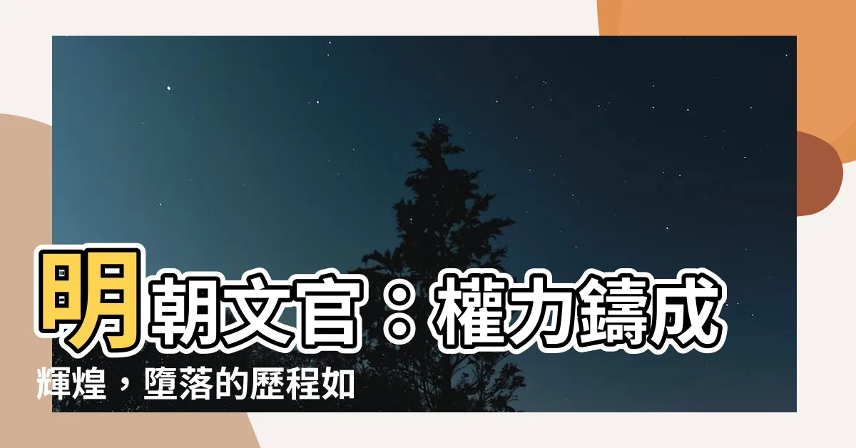 【明朝文官】明朝文官：權力鑄成輝煌，墮落的歷程如何演繹