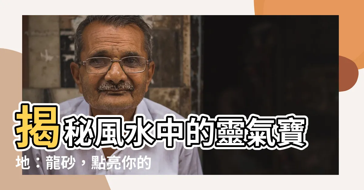 【龍砂】揭秘風水中的靈氣寶地：龍砂，點亮你的運勢