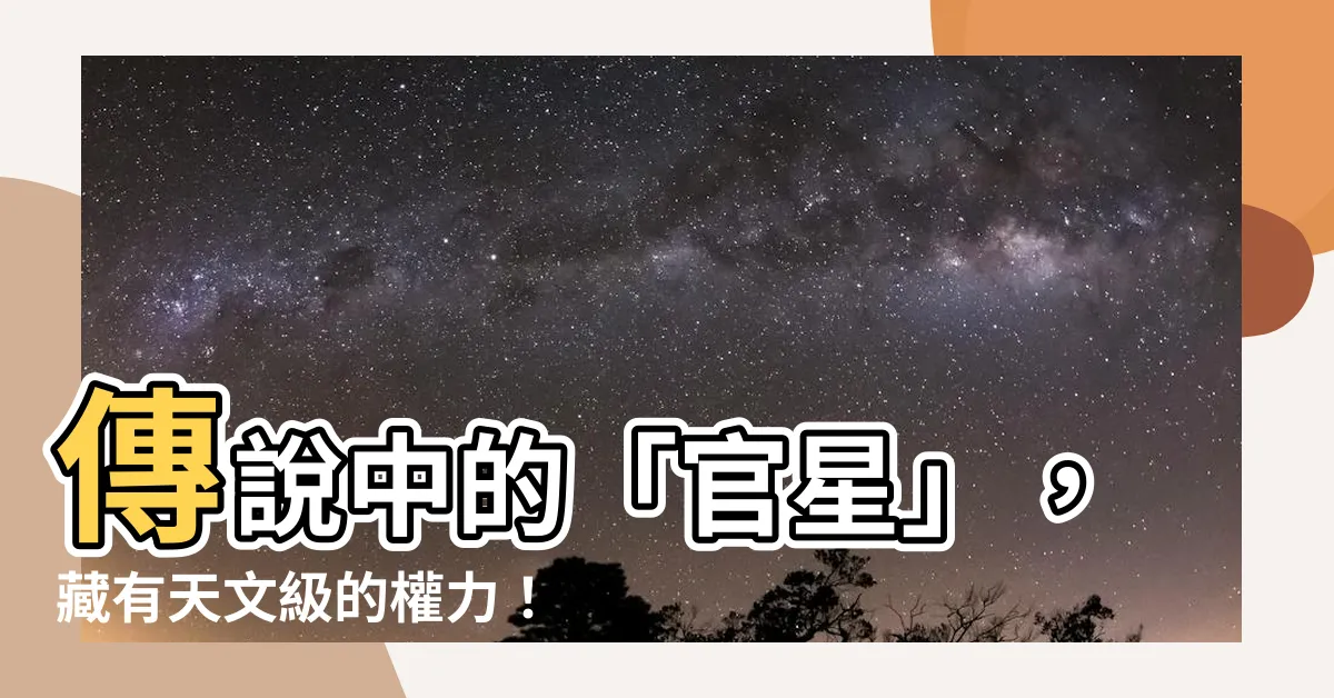 【官星 意思】傳説中的「官星」，藏有天文級的權力！點進來看看！