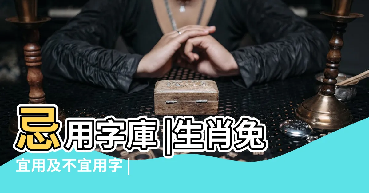 【屬兔 命名】忌用字庫 |生肖兔宜用及不宜用字 |生肖屬兔的特性解説及喜 |