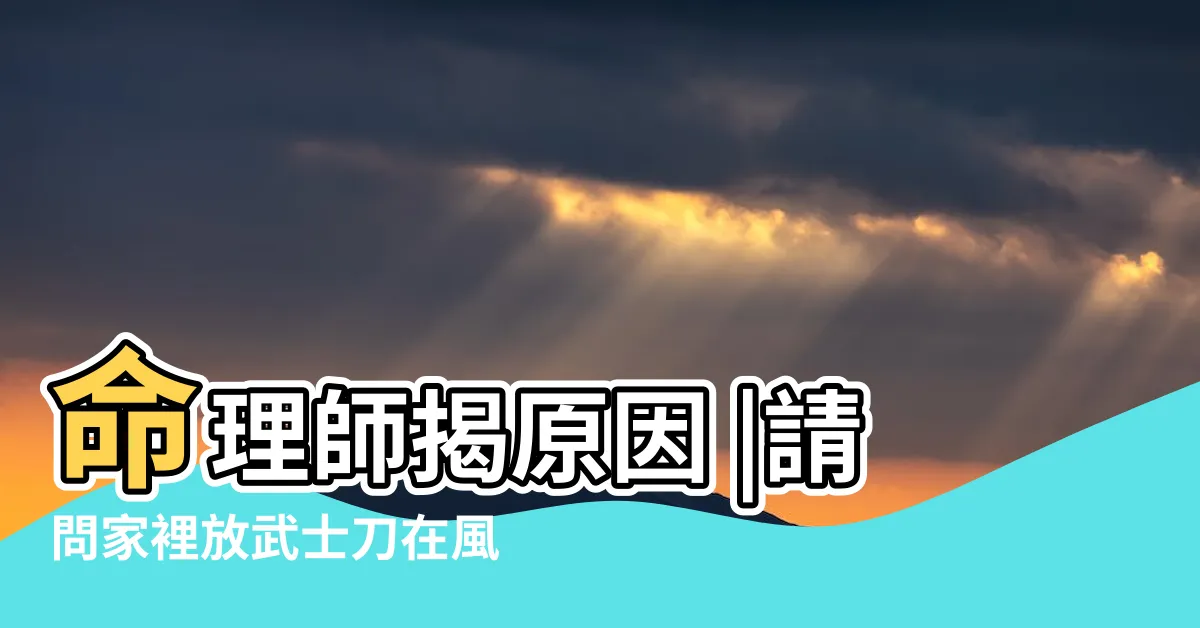 【武士刀風水】命理師揭原因 |請問家裡放武士刀在風水上會不會有負面影響 |紫微命相館 |