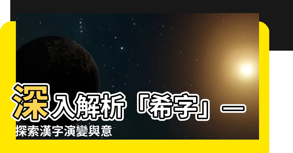 【希字】深入解析「希字」— 探索漢字演變與意義
