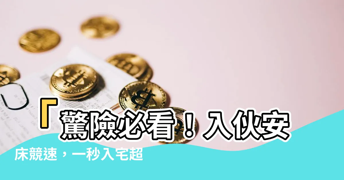 【入夥安牀次序】「驚險必看！入夥安牀競速，一秒入宅超越傳統」