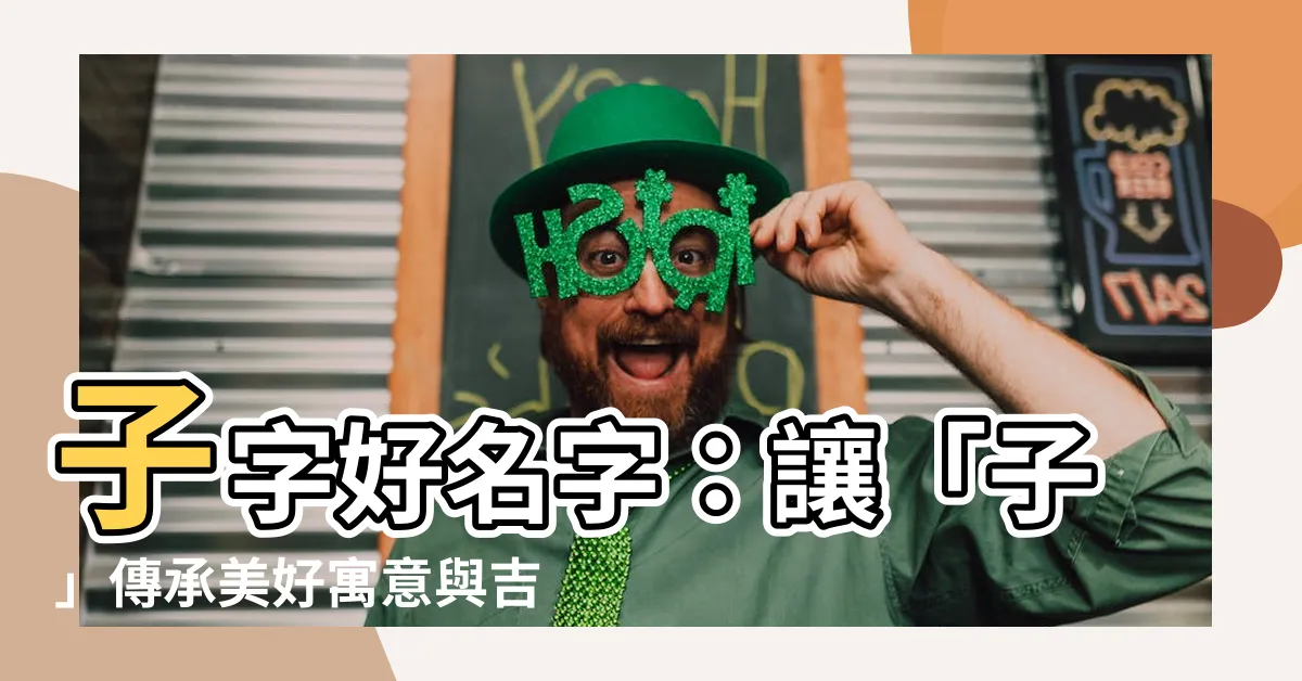【子名字】子字好名字：讓「子」傳承美好寓意與吉祥祝福