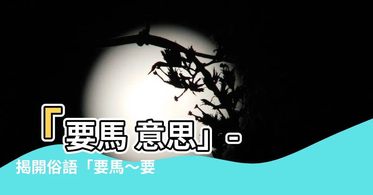 【要馬 意思】「要馬 意思」- 揭開俗語「要馬～要馬～」的真正含義